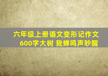 六年级上册语文变形记作文600字大树 我蝉鸣声吵醒